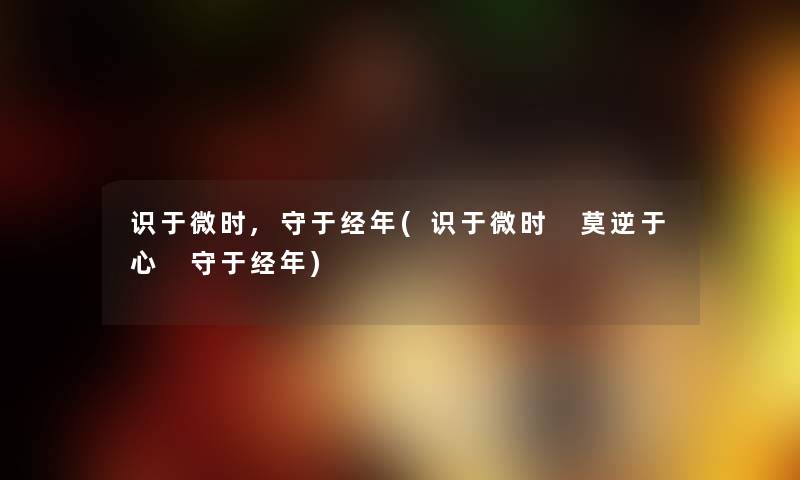 识于微时,守于经年(识于微时 莫逆于心 守于经年) 识于微时,守于经年(识于微时 莫逆于心 守于经年)