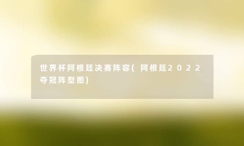 世界杯阿根廷决赛阵容(阿根廷2022夺冠阵型图) 世界杯阿根廷决赛阵容(阿根廷2022夺冠阵型图)