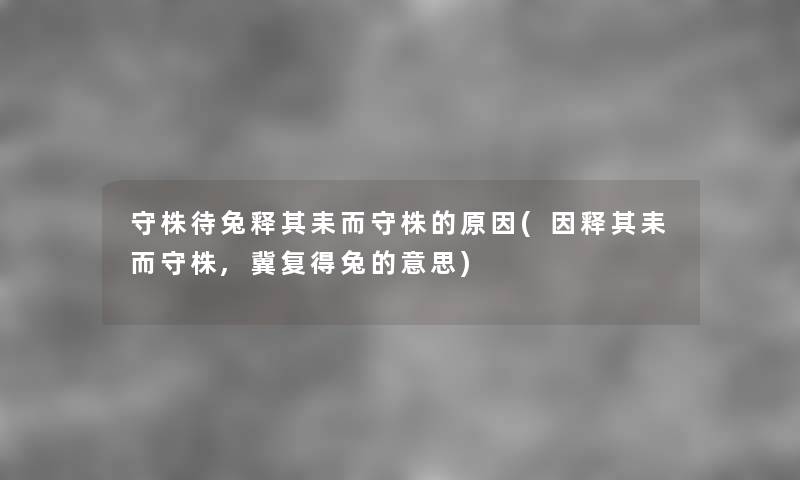 守株待兔释其耒而守株的原因(因释其耒而守株,冀复得兔的意思) 守株待兔释其耒而守株的原因(因释其耒而守株,冀复得兔的意思)