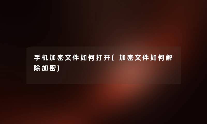 手机加密文件如何打开(加密文件如何解除加密) 手机加密文件如何打开(加密文件如何解除加密)