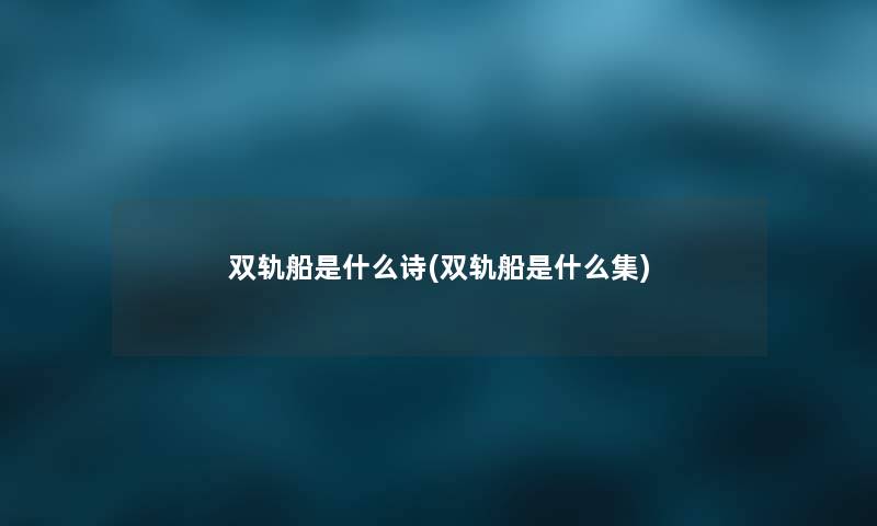 双轨船是什么诗(双轨船是什么集) 双轨船是什么诗(双轨船是什么集)