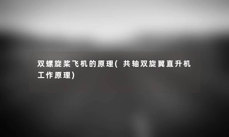 双螺旋桨飞机的原理(共轴双旋翼直升机工作原理) 双螺旋桨飞机的原理(共轴双旋翼直升机工作原理)