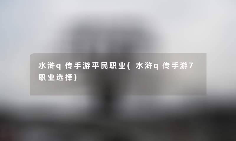 水浒q传手游平民职业(水浒q传手游7职业选择) 水浒q传手游平民职业(水浒q传手游7职业选择)