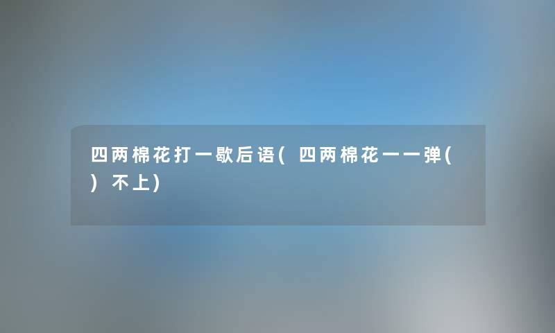 四两棉花打一歇后语(四两棉花一一弹()不上) 四两棉花打一歇后语(四两棉花一一弹()不上)