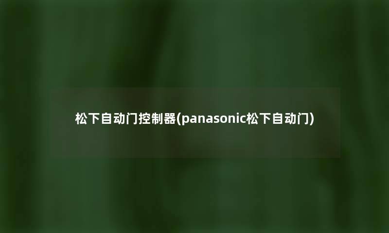 松下自动门控制器(panasonic松下自动门) 松下自动门控制器(panasonic松下自动门)