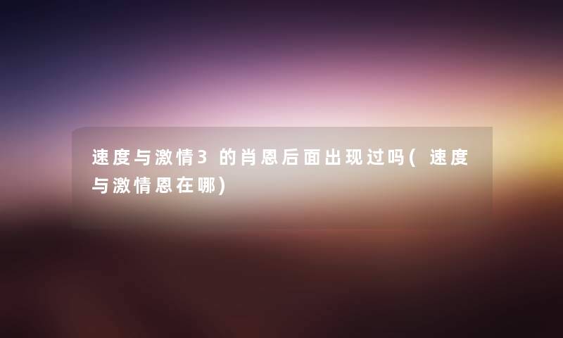 速度与激情3的肖恩后面出现过吗(速度与激情恩在哪)