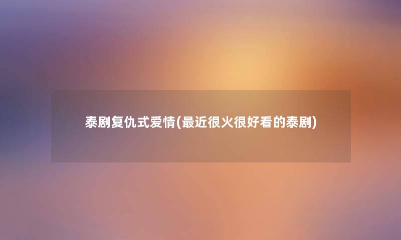 泰剧复仇式爱情(近很火很好看的泰剧) 泰剧复仇式爱情(近很火很好看的泰剧)