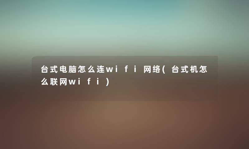 台式电脑怎么连wifi网络(台式机怎么联网wifi) 台式电脑怎么连wifi网络(台式机怎么联网wifi)