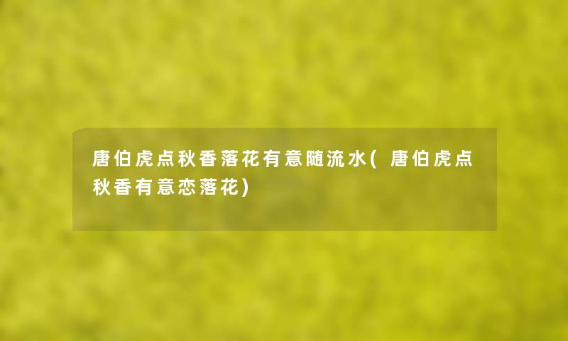 唐伯虎点秋香落花有意随流水(唐伯虎点秋香有意恋落花) 唐伯虎点秋香落花有意随流水(唐伯虎点秋香有意恋落花)