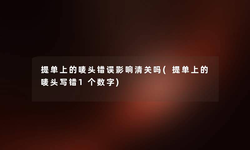 提单上的唛头错误影响清关吗(提单上的唛头写错1个数字) 提单上的唛头错误影响清关吗(提单上的唛头写错1个数字)