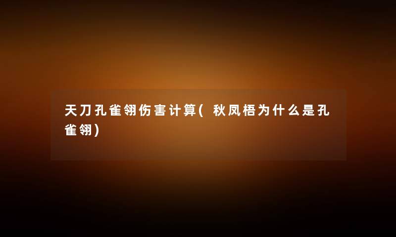 天刀孔雀翎伤害计算(秋凤梧为什么是孔雀翎) 天刀孔雀翎伤害计算(秋凤梧为什么是孔雀翎)
