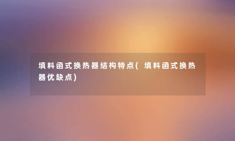 填料函式换热器结构特点(填料函式换热器优缺点) 填料函式换热器结构特点(填料函式换热器优缺点)