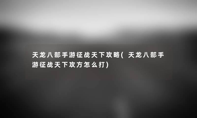 天龙八部手游征战天下攻略(天龙八部手游征战天下攻方怎么打) 天龙八部手游征战天下攻略(天龙八部手游征战天下攻方怎么打)