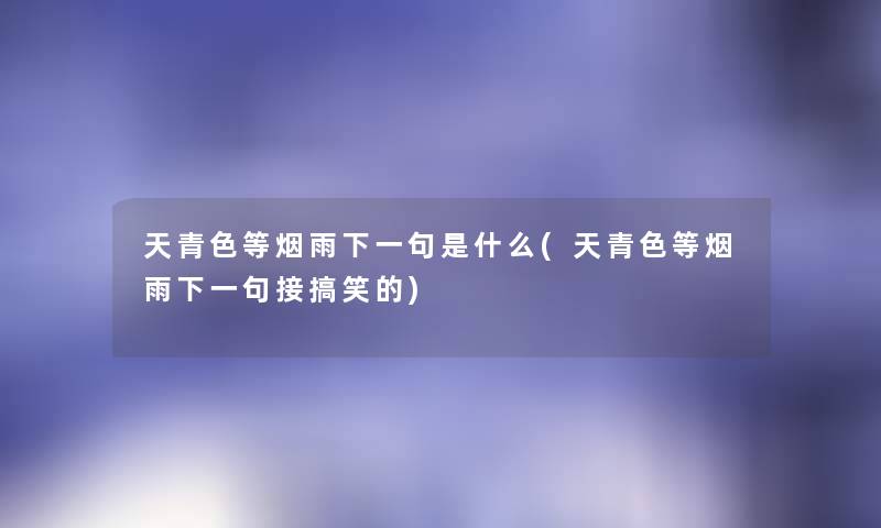 天青色等烟雨下一句是什么(天青色等烟雨下一句接搞笑的) 天青色等烟雨下一句是什么(天青色等烟雨下一句接搞笑的)