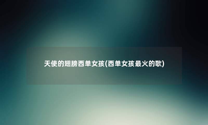 天使的翅膀西单女孩(西单女孩火的歌) 天使的翅膀西单女孩(西单女孩火的歌)