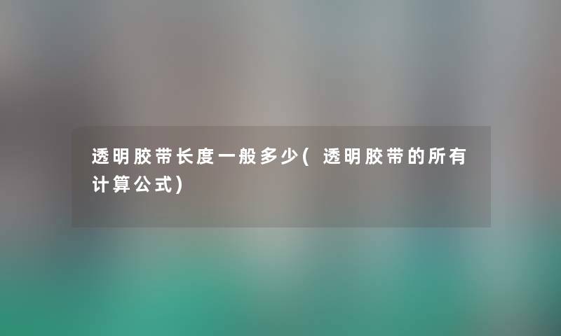 透明胶带长度一般多少(透明胶带的所有计算公式) 透明胶带长度一般多少(透明胶带的所有计算公式)
