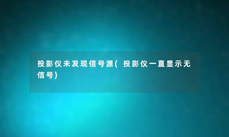投影仪未发现信号源(投影仪一直显示无信号) 投影仪未发现信号源(投影仪一直显示无信号)