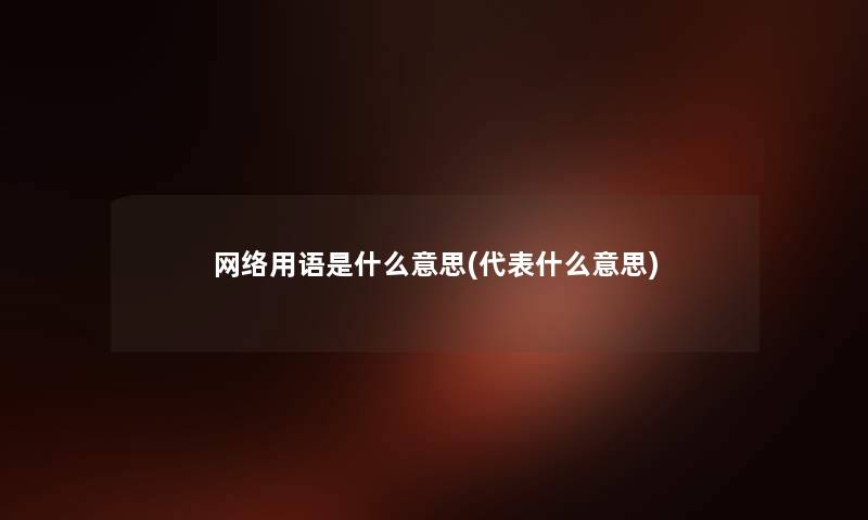网络用语是什么意思(代表什么意思) 网络用语是什么意思(代表什么意思)