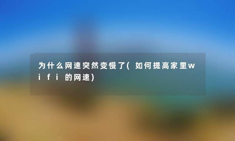 为什么网速突然变慢了(如何提高家里wifi的网速) 为什么网速突然变慢了(如何提高家里wifi的网速)