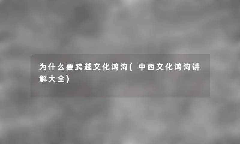 为什么要跨越文化鸿沟(中西文化鸿沟讲解大全) 为什么要跨越文化鸿沟(中西文化鸿沟讲解大全)