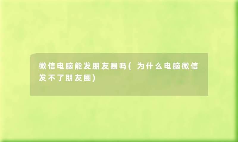 微信电脑能发朋友圈吗(为什么电脑微信发不了朋友圈) 微信电脑能发朋友圈吗(为什么电脑微信发不了朋友圈)
