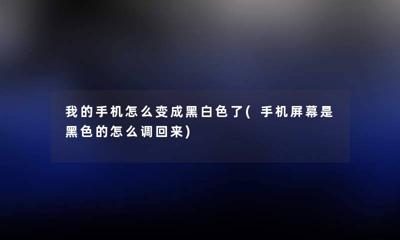 我的手机怎么变成黑白色了(手机屏幕是黑色的怎么调回来) 我的手机怎么变成黑白色了(手机屏幕是黑色的怎么调回来)