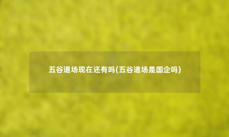 五谷道场还有吗(五谷道场是国企吗) 五谷道场还有吗(五谷道场是国企吗)