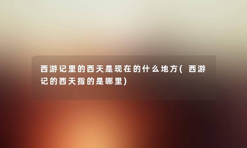 西游记里的西天是的什么地方(西游记的西天指的是哪里)