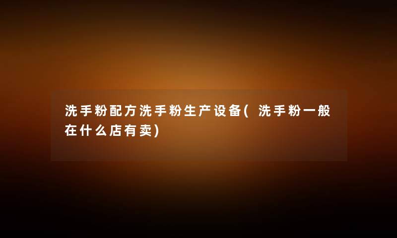 洗手粉配方洗手粉生产设备(洗手粉一般在什么店有卖) 洗手粉配方洗手粉生产设备(洗手粉一般在什么店有卖)