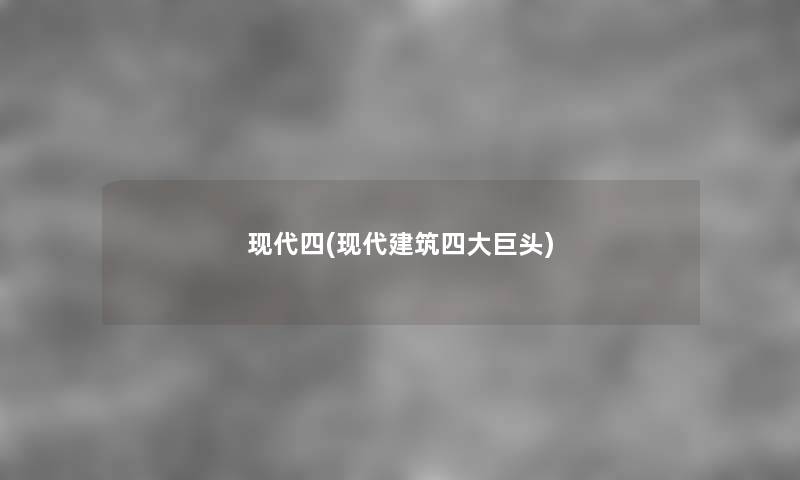 现代四(现代建筑四大巨头)