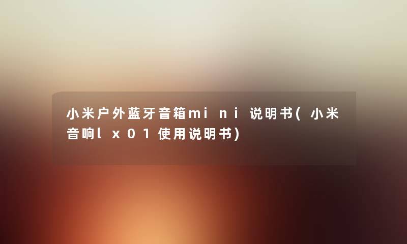小米户外蓝牙音箱mini说明书(小米音响lx01使用说明书) 小米户外蓝牙音箱mini说明书(小米音响lx01使用说明书)