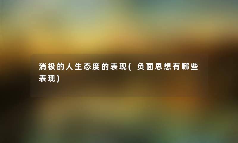 消极的人生态度的表现(负面思想有哪些表现) 消极的人生态度的表现(负面思想有哪些表现)