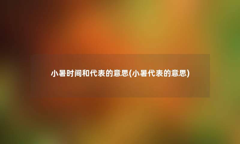 小暑时间和代表的意思(小暑代表的意思) 小暑时间和代表的意思(小暑代表的意思)