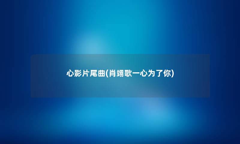 心影片尾曲(肖翊歌一心为了你) 心影片尾曲(肖翊歌一心为了你)