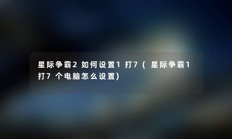星际争霸2如何设置1打7(星际争霸1打7个电脑怎么设置)
