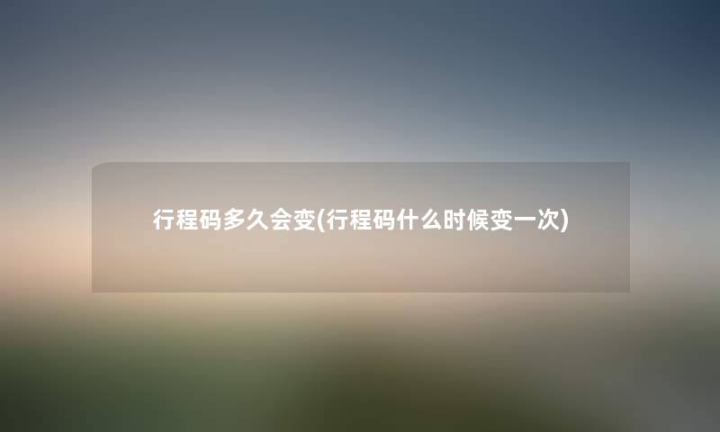 行程码多久会变(行程码什么时候变一次)
