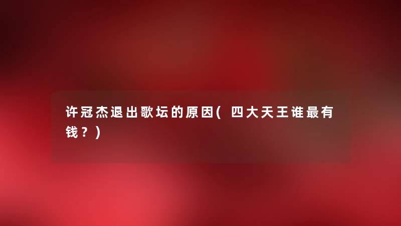许冠杰退出歌坛的原因(四大天王谁有钱?) 许冠杰退出歌坛的原因(四大天王谁有钱?)
