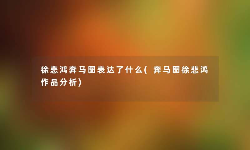 徐悲鸿奔马图表达了什么(奔马图徐悲鸿作品要说) 徐悲鸿奔马图表达了什么(奔马图徐悲鸿作品要说)