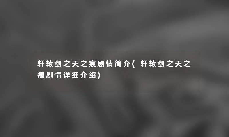 轩辕剑之天之痕剧情简介(轩辕剑之天之痕剧情详细介绍) 轩辕剑之天之痕剧情简介(轩辕剑之天之痕剧情详细介绍)