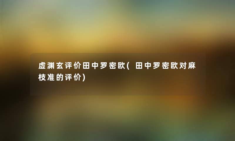 虚渊玄评价田中罗密欧(田中罗密欧对麻枝准的评价) 虚渊玄评价田中罗密欧(田中罗密欧对麻枝准的评价)