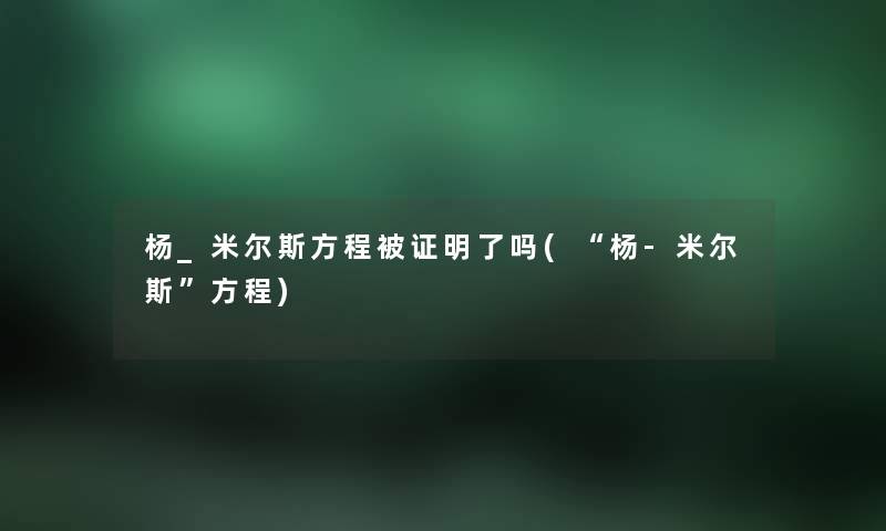 杨_米尔斯方程被证明了吗(“杨-米尔斯”方程) 杨_米尔斯方程被证明了吗(“杨-米尔斯”方程)