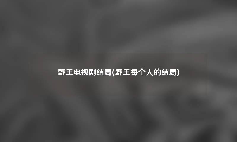 野王电视剧结局(野王每个人的结局) 野王电视剧结局(野王每个人的结局)
