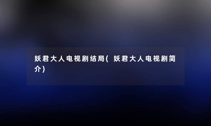 妖君大人电视剧结局(妖君大人电视剧简介) 妖君大人电视剧结局(妖君大人电视剧简介)