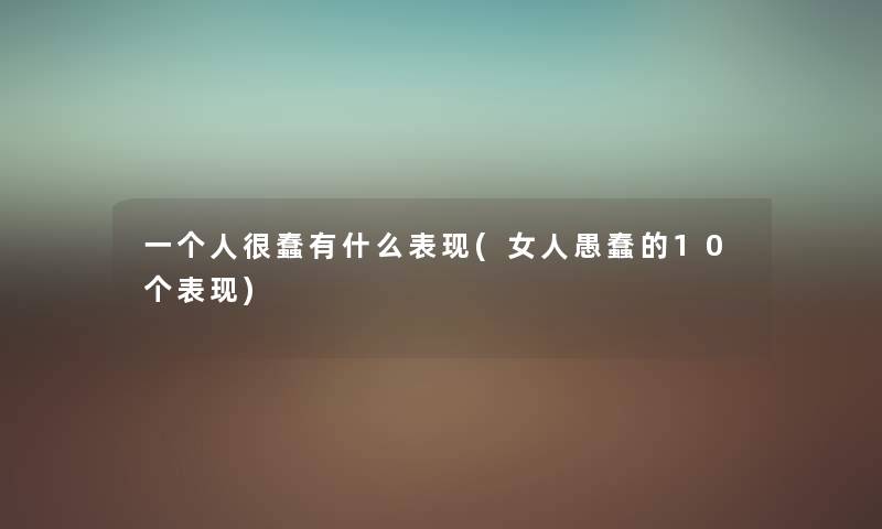 一个人很蠢有什么表现(女人愚蠢的10个表现) 一个人很蠢有什么表现(女人愚蠢的10个表现)