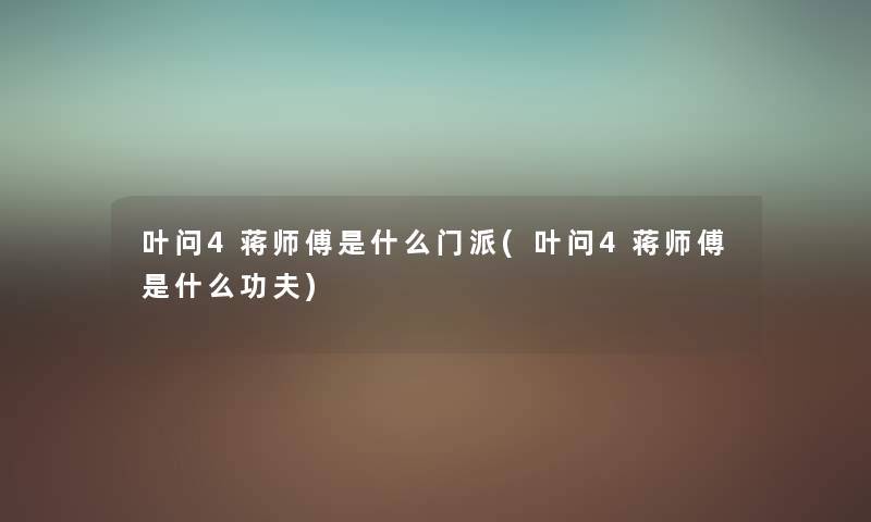 叶问4蒋师傅是什么门派(叶问4蒋师傅是什么功夫) 叶问4蒋师傅是什么门派(叶问4蒋师傅是什么功夫)