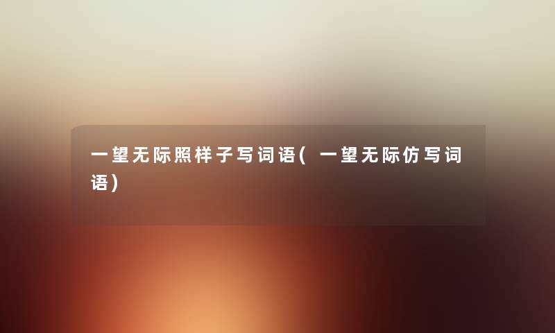 一望无际照样子写词语(一望无际仿写词语) 一望无际照样子写词语(一望无际仿写词语)