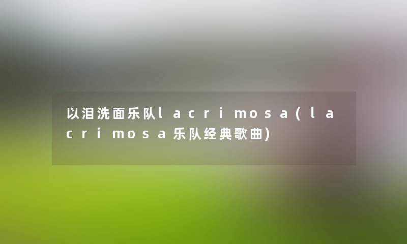 以泪洗面乐队lacrimosa(lacrimosa乐队经典歌曲) 以泪洗面乐队lacrimosa(lacrimosa乐队经典歌曲)