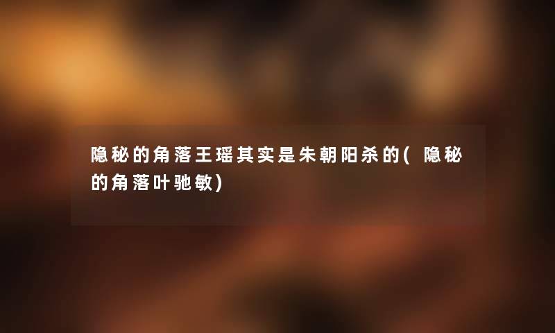 隐秘的角落王瑶想说是朱朝阳杀的(隐秘的角落叶驰敏) 隐秘的角落王瑶想说是朱朝阳杀的(隐秘的角落叶驰敏)