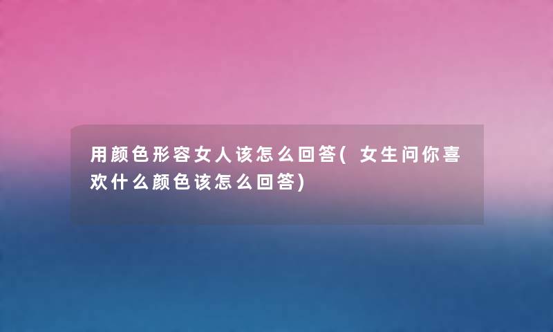 用颜色形容女人该怎么回答(女生问你喜欢什么颜色该怎么回答) 用颜色形容女人该怎么回答(女生问你喜欢什么颜色该怎么回答)
