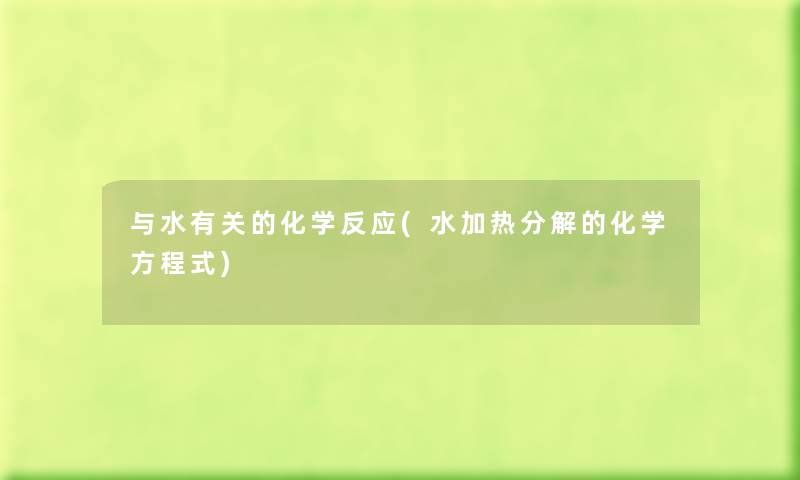 与水有关的化学反应(水加热分解的化学方程式) 与水有关的化学反应(水加热分解的化学方程式)